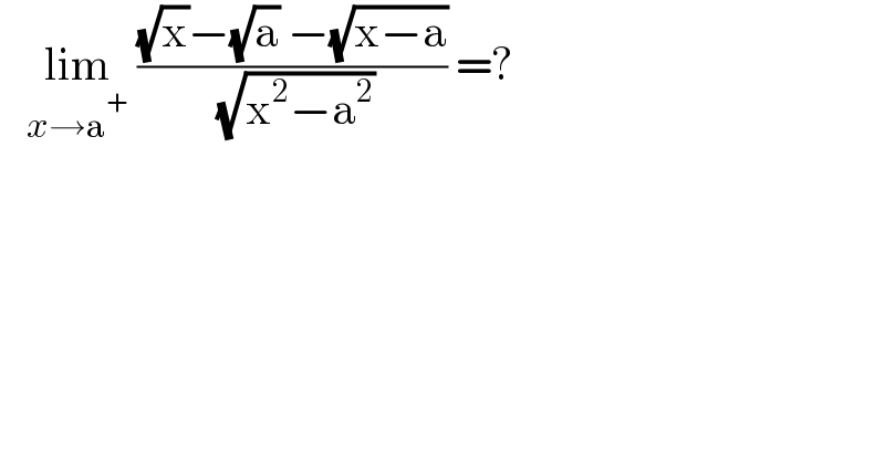    lim_(x→a^+ )  (((√x)−(√a) −(√(x−a)))/( (√(x^2 −a^2 )))) =?   