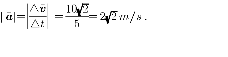 ∣ a^� ∣=∣((△v^� )/(△t))∣  = ((10(√2))/5)= 2(√2) m/s .  