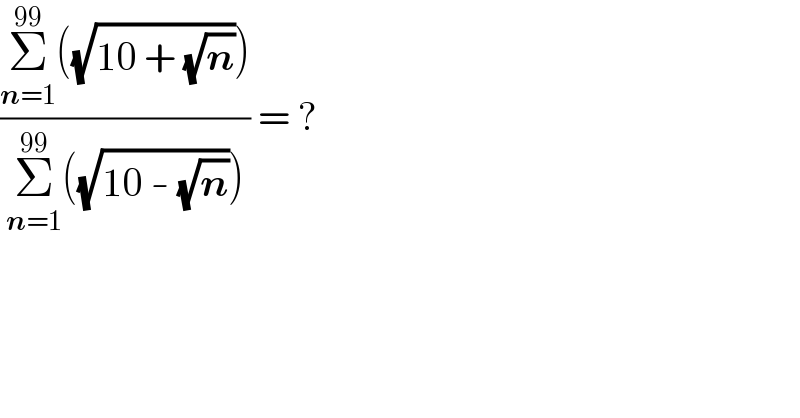 ((Σ_(n=1) ^(99) ((√(10 + (√n)))))/(Σ_(n=1) ^(99) ((√(10 - (√n)))))) = ?  