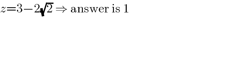 z=3−2(√2) ⇒ answer is 1  