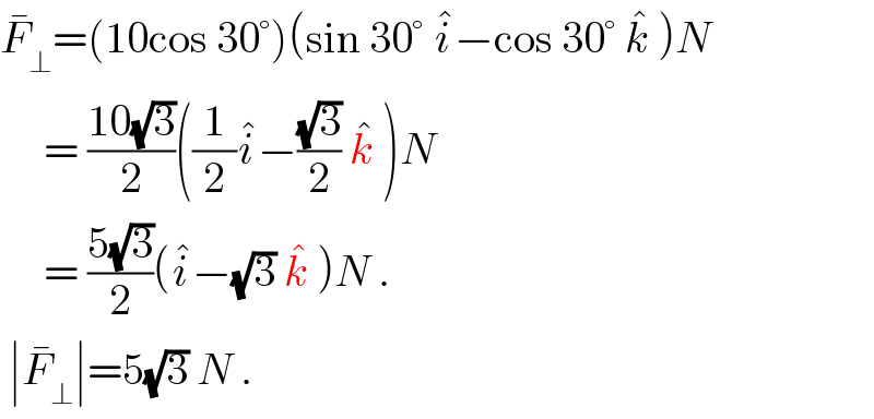 F_⊥ ^� =(10cos 30°)(sin 30° i^� −cos 30° k^�  )N       = ((10(√3))/2)((1/2)i^� −((√3)/2) k^�  )N       = ((5(√3))/2)(i^� −(√3) k^�  )N .   ∣F_⊥ ^� ∣=5(√3) N .  