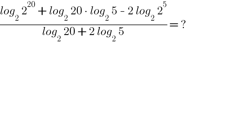 ((log_2  2^(20)  + log_2  20 ∙ log_2  5 - 2 log_2  2^5 )/(log_2  20 + 2 log_2  5)) = ?  
