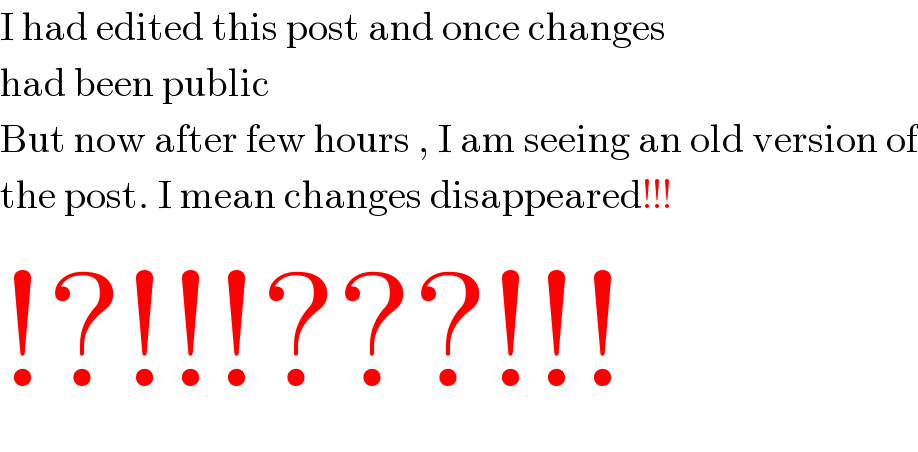 I had edited this post and once changes  had been public  But now after few hours , I am seeing an old version of  the post. I mean changes disappeared!!!  !?!!!???!!!  