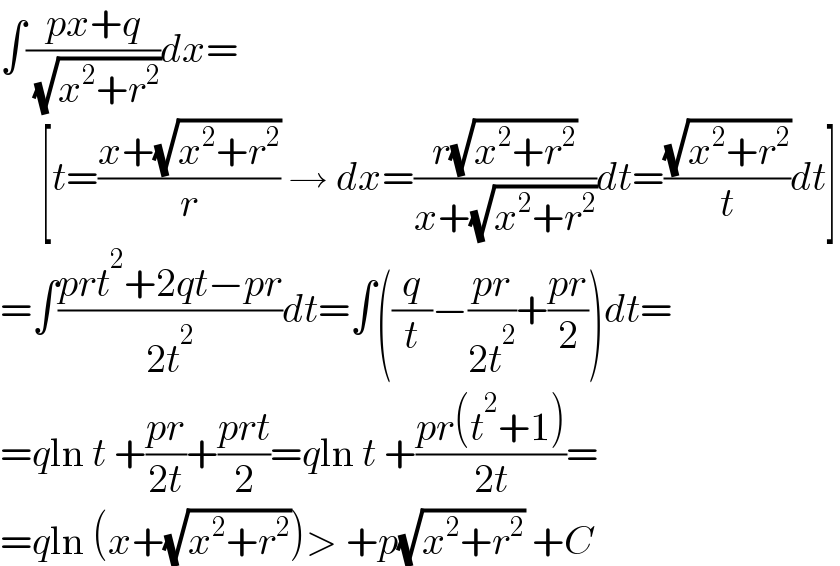 ∫((px+q)/( (√(x^2 +r^2 ))))dx=       [t=((x+(√(x^2 +r^2 )))/r) → dx=((r(√(x^2 +r^2 )))/(x+(√(x^2 +r^2 ))))dt=((√(x^2 +r^2 ))/t)dt]  =∫((prt^2 +2qt−pr)/(2t^2 ))dt=∫((q/t)−((pr)/(2t^2 ))+((pr)/2))dt=  =qln t +((pr)/(2t))+((prt)/2)=qln t +((pr(t^2 +1))/(2t))=  =qln (x+(√(x^2 +r^2 )))> +p(√(x^2 +r^2 )) +C  