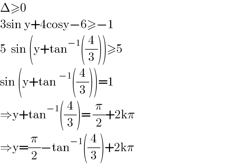 Δ≥0  3sin y+4cosy−6≥−1  5  sin (y+tan^(−1) ((4/3)))≥5  sin (y+tan^(−1) ((4/3)))=1  ⇒y+tan^(−1) ((4/3))= (π/2)+2kπ  ⇒y=(π/2)−tan^(−1) ((4/3))+2kπ  