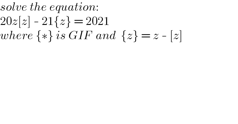 solve the equation:  20z[z] - 21{z} = 2021  where {∗} is GIF  and  {z} = z - [z]  