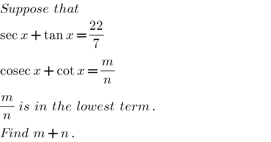 Suppose  that    sec x + tan x = ((22)/7)  cosec x + cot x = (m/n)  (m/n)  is  in  the  lowest  term .  Find  m + n .  