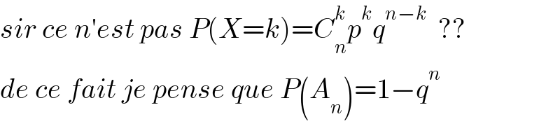 sir ce n′est pas P(X=k)=C_n ^k p^k q^(n−k)   ??  de ce fait je pense que P(A_n )=1−q^n   