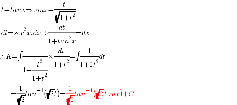  t=tanx⇒ sinx=(t/( (√(1+t^2 ))))   dt=sec^2 x.dx⇒(dt/(1+tan^2 x))=dx  ∴ K=∫(1/(1+(t^2 /(1+t^2 ))))×(dt/(1+t^2 ))=∫(1/(1+2t^2 ))dt           =(1/( (√2)))tan^(−1) ((√2)t)=(1/( (√2)))tan^(−1) ((√2) tanx)+C  