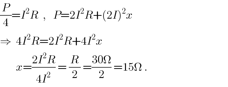 (P/4)=I^2 R  ,   P=2I^2 R+(2I)^2 x  ⇒  4I^2 R=2I^2 R+4I^2 x         x=((2I^2 R)/(4I^2 )) = (R/2) =((30Ω)/2) =15Ω .  
