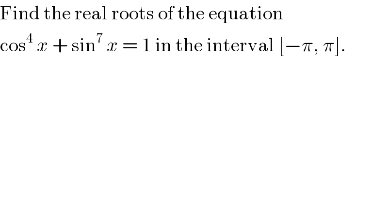 Find the real roots of the equation  cos^4  x + sin^7  x = 1 in the interval [−π, π].  