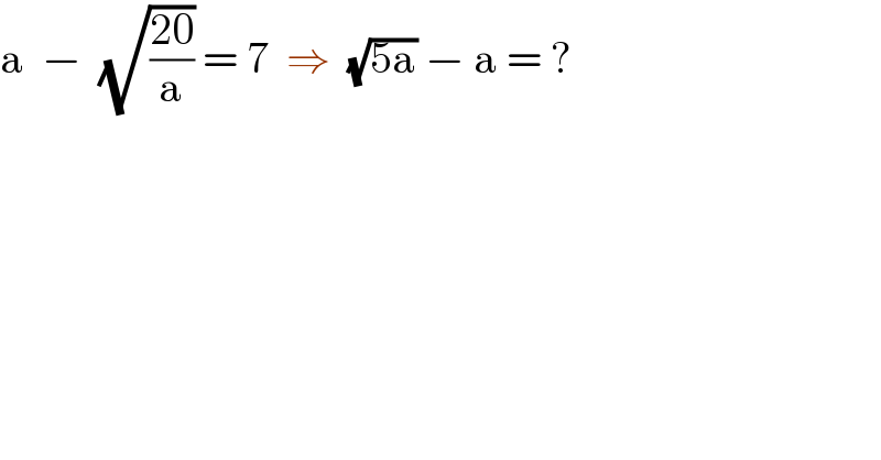 a  −  (√((20)/a)) = 7  ⇒  (√(5a)) − a = ?  