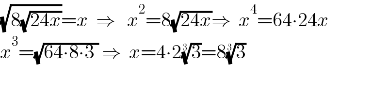 (√(8(√(24x))))=x  ⇒   x^2 =8(√(24x))⇒  x^4 =64∙24x  x^3 =(√(64∙8∙3 )) ⇒  x=4∙2(3)^(1/3) =8(3)^(1/3)     