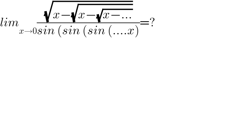 lim_(x→0) ((√(x−(√(x−(√(x−...))))))/(sin (sin (sin (....x)))=?  