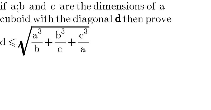 if  a;b  and  c  are the dimensions of  a  cuboid with the diagonal d then prove  d ≤ (√((a^3 /b) + (b^3 /c) + (c^3 /a)))  