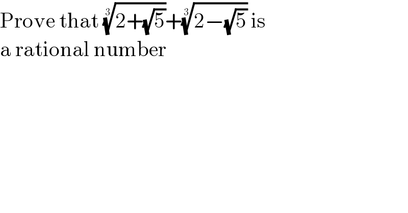 Prove that ((2+(√5)))^(1/3) +((2−(√5)))^(1/3)  is  a rational number  