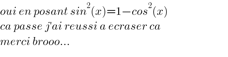 oui en posant sin^2 (x)=1−cos^2 (x)  ca passe j′ai reussi a ecraser ca   merci brooo...  
