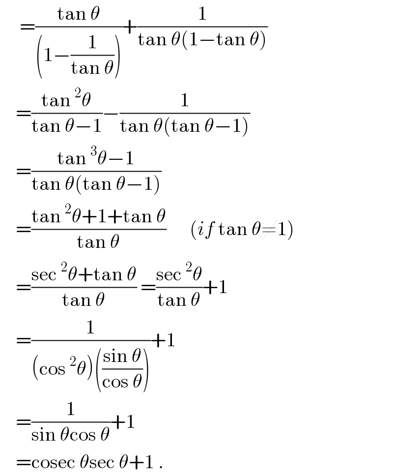      =((tan θ)/((1−(1/(tan θ)))))+(1/(tan θ(1−tan θ)))      =((tan^2 θ)/(tan θ−1))−(1/(tan θ(tan θ−1)))      =((tan^3 θ−1)/(tan θ(tan θ−1)))       =((tan^2 θ+1+tan θ)/(tan θ))      (if tan θ≠1)      =((sec^2 θ+tan θ)/(tan θ)) =((sec^2 θ)/(tan θ))+1      =(1/((cos^2 θ)(((sin θ)/(cos θ)))))+1      =(1/(sin θcos θ))+1      =cosec θsec θ+1 .  