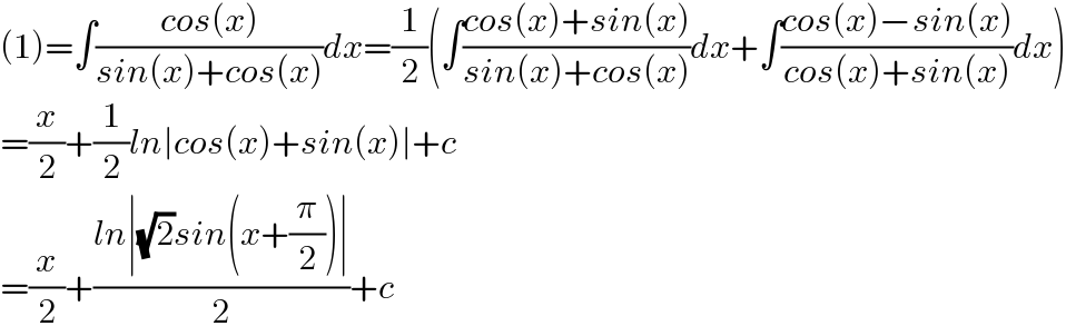 (1)=∫((cos(x))/(sin(x)+cos(x)))dx=(1/2)(∫((cos(x)+sin(x))/(sin(x)+cos(x)))dx+∫((cos(x)−sin(x))/(cos(x)+sin(x)))dx)  =(x/2)+(1/2)ln∣cos(x)+sin(x)∣+c  =(x/2)+((ln∣(√2)sin(x+(π/2))∣)/2)+c  