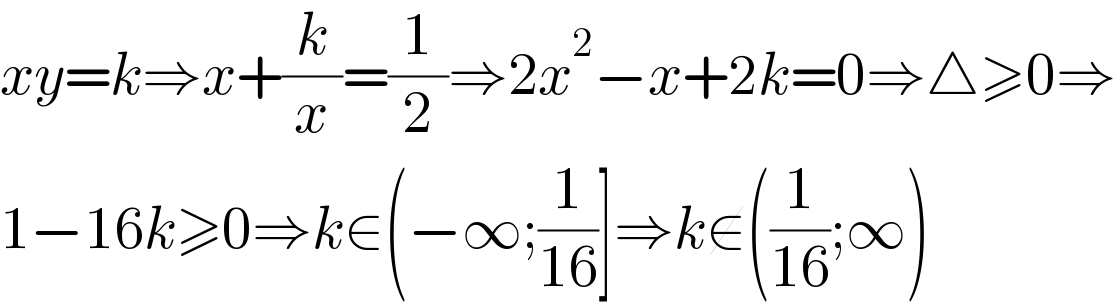 xy=k⇒x+(k/x)=(1/2)⇒2x^2 −x+2k=0⇒△≥0⇒  1−16k≥0⇒k∈(−∞;(1/(16))]⇒k∉((1/(16));∞)  