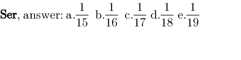Ser, answer: a.(1/(15))   b.(1/(16))   c.(1/(17))  d.(1/(18))  e.(1/(19))  