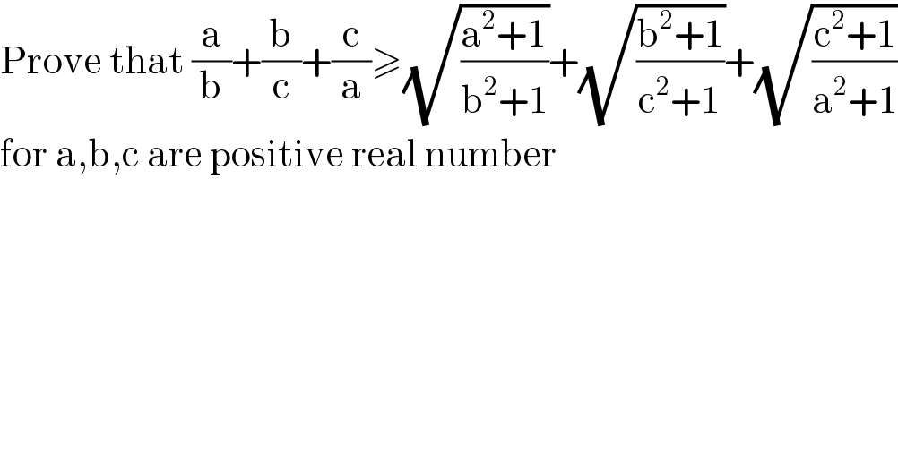 Prove that (a/b)+(b/c)+(c/a)≥(√((a^2 +1)/(b^2 +1)))+(√((b^2 +1)/(c^2 +1)))+(√((c^2 +1)/(a^2 +1)))  for a,b,c are positive real number   