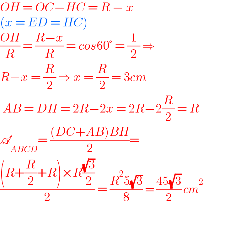 OH = OC−HC = R − x  (x = ED = HC)  ((OH)/R) = ((R−x)/R) = cos60° = (1/2) ⇒   R−x = (R/2) ⇒ x = (R/2) = 3cm   AB = DH = 2R−2x = 2R−2(R/2) = R  A_(ABCD) = (((DC+AB)BH)/2)=   (((R+(R/2)+R)×R((√3)/2))/2) = ((R^2 5(√3))/8) = ((45(√3))/2) cm^2     