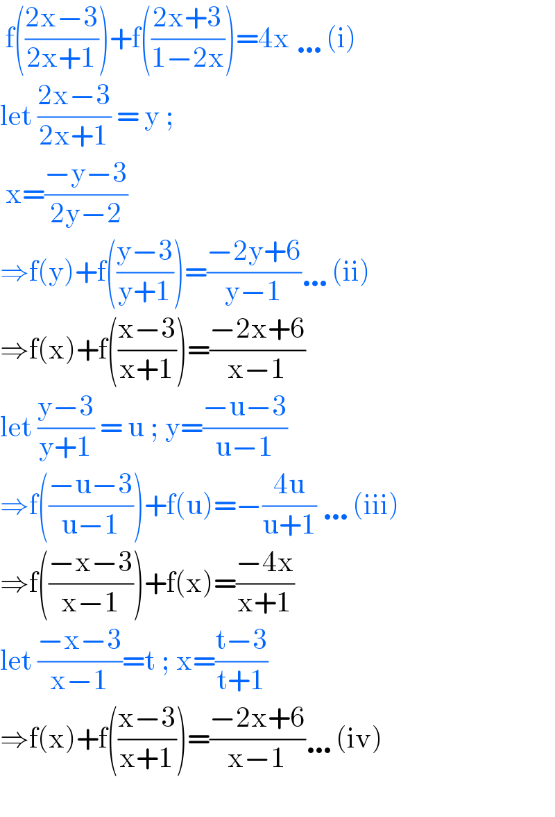  f(((2x−3)/(2x+1)))+f(((2x+3)/(1−2x)))=4x …(i)  let ((2x−3)/(2x+1)) = y ;   x=((−y−3)/(2y−2))  ⇒f(y)+f(((y−3)/(y+1)))=((−2y+6)/(y−1))…(ii)  ⇒f(x)+f(((x−3)/(x+1)))=((−2x+6)/(x−1))  let ((y−3)/(y+1)) = u ; y=((−u−3)/(u−1))  ⇒f(((−u−3)/(u−1)))+f(u)=−((4u)/(u+1)) …(iii)  ⇒f(((−x−3)/(x−1)))+f(x)=((−4x)/(x+1))  let ((−x−3)/(x−1))=t ; x=((t−3)/(t+1))  ⇒f(x)+f(((x−3)/(x+1)))=((−2x+6)/(x−1))…(iv)    