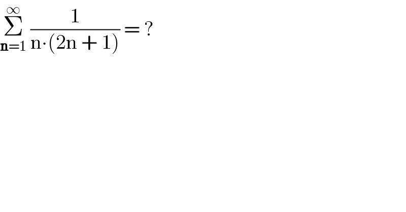 Σ_(n=1) ^∞  (1/(n∙(2n + 1))) = ?  