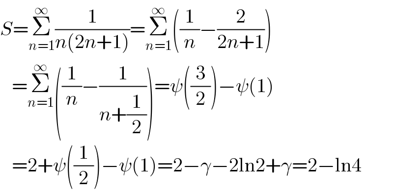 S=Σ_(n=1) ^∞ (1/(n(2n+1)))=Σ_(n=1) ^∞ ((1/n)−(2/(2n+1)))     =Σ_(n=1) ^∞ ((1/n)−(1/(n+(1/2))))=ψ((3/2))−ψ(1)     =2+ψ((1/2))−ψ(1)=2−γ−2ln2+γ=2−ln4  