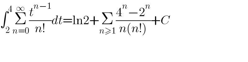 ∫_2 ^4 Σ_(n=0) ^∞ (t^(n−1) /(n!))dt=ln2+Σ_(n≥1) ((4^n −2^n )/(n(n!)))+C  