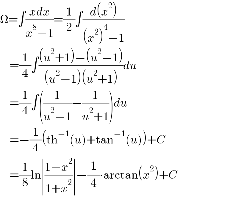 Ω=∫((xdx)/(x^8 −1))=(1/2)∫((d(x^2 ))/((x^2 )^4 −1))      =(1/4)∫(((u^2 +1)−(u^2 −1))/((u^2 −1)(u^2 +1)))du      =(1/4)∫((1/(u^2 −1))−(1/(u^2 +1)))du      =−(1/4)(th^(−1) (u)+tan^(−1) (u))+C      =(1/8)ln∣((1−x^2 )/(1+x^2 ))∣−(1/4)∙arctan(x^2 )+C  