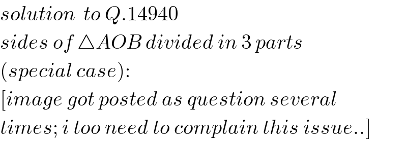 solution  to Q.14940     sides of △AOB divided in 3 parts  (special case):  [image got posted as question several  times; i too need to complain this issue..]  