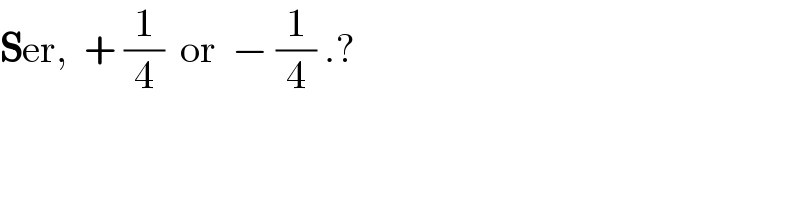 Ser,  + (1/4)  or  − (1/4) .?  