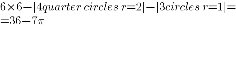 6×6−[4quarter circles r=2]−[3circles r=1]=  =36−7π  