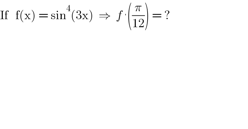 If   f(x) = sin^4 (3x)  ⇒  f^′ ((π/(12))) = ?  