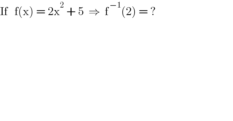 If   f(x) = 2x^2  + 5  ⇒  f^( −1) (2) = ?  