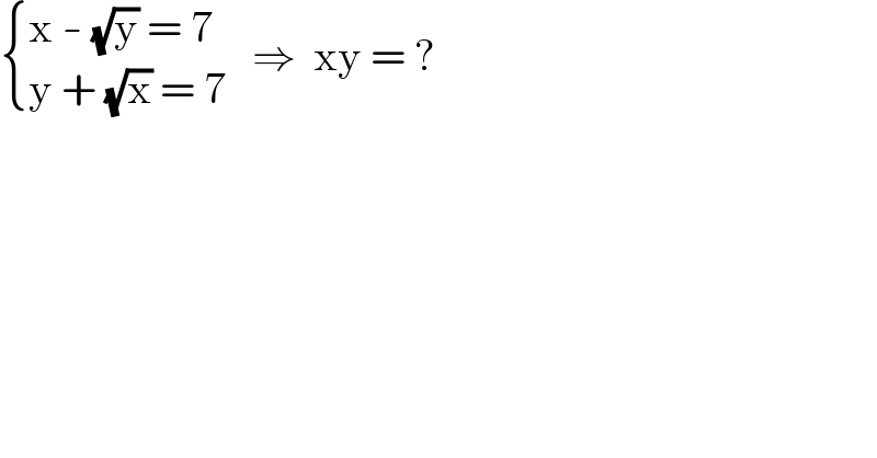  { ((x - (√y) = 7)),((y + (√x) = 7)) :}   ⇒  xy = ?  