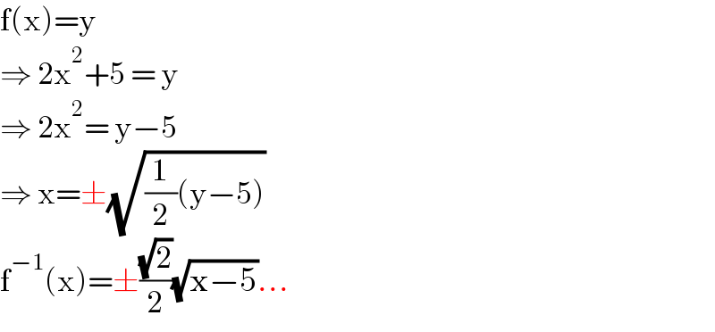 f(x)=y  ⇒ 2x^2 +5 = y  ⇒ 2x^2 = y−5  ⇒ x=±(√((1/2)(y−5)))  f^(−1) (x)=±((√2)/2)(√(x−5))...  