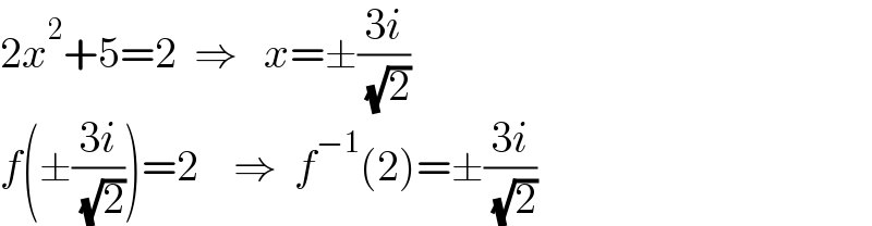 2x^2 +5=2  ⇒   x=±((3i)/( (√2)))     f(±((3i)/( (√2))))=2    ⇒  f^(−1) (2)=±((3i)/( (√2)))  