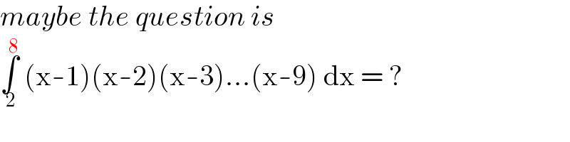 maybe the question is  ∫_( 2) ^( 8)  (x-1)(x-2)(x-3)...(x-9) dx = ?  