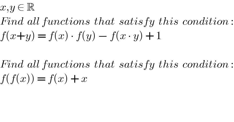 x,y ∈ R  Find  all functions  that  satisfy  this  condition :  f(x+y) = f(x) ∙ f(y) − f(x ∙ y) + 1    Find  all functions  that  satisfy  this  condition :  f(f(x)) = f(x) + x  