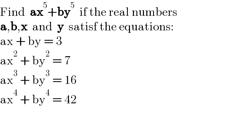 Find  ax^5 +by^5   if the real numbers  a,b,x  and  y  satisf the equations:  ax + by = 3  ax^2  + by^2  = 7  ax^3  + by^3  = 16  ax^4  + by^4  = 42  