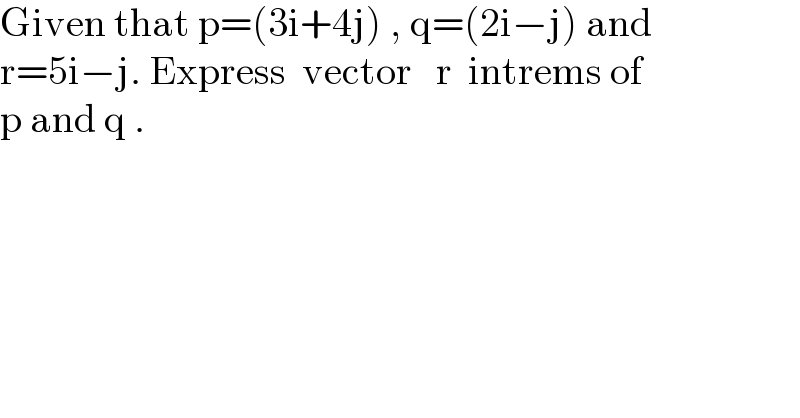 Given that p=(3i+4j) , q=(2i−j) and  r=5i−j. Express  vector   r  intrems of  p and q .  