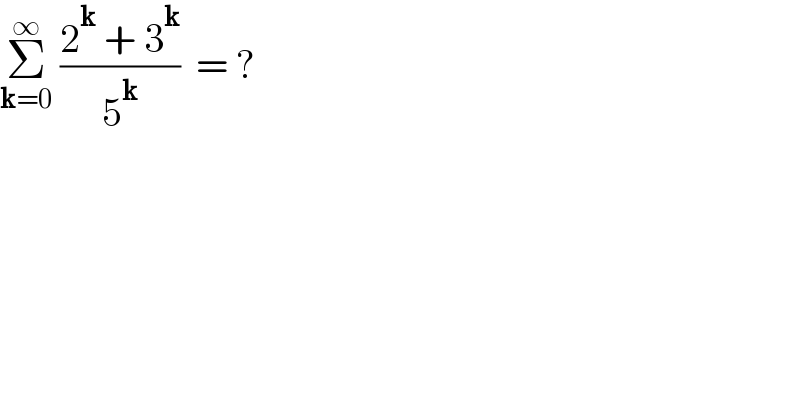 Σ_(k=0) ^∞  ((2^k  + 3^k )/5^k )  = ?  