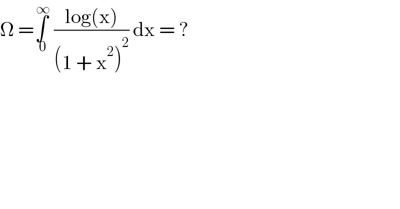 Ω =∫_( 0) ^( ∞)  ((log(x))/((1 + x^2 )^2 )) dx = ?  