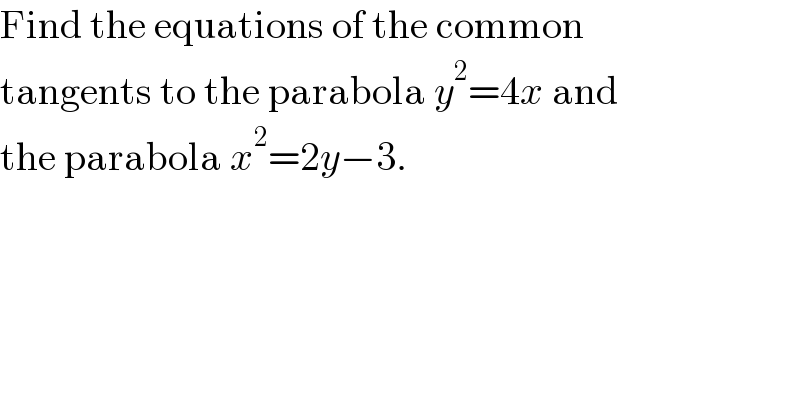Find the equations of the common  tangents to the parabola y^2 =4x and  the parabola x^2 =2y−3.  