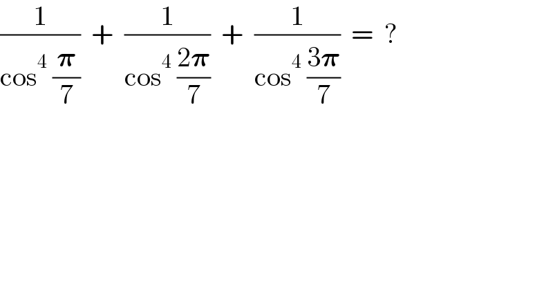 (1/(cos^4  (𝛑/7)))  +  (1/(cos^4  ((2𝛑)/7)))  +  (1/(cos^4  ((3𝛑)/7)))  =  ?  
