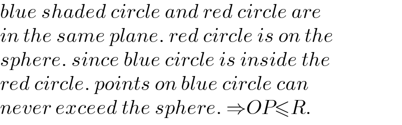 blue shaded circle and red circle are  in the same plane. red circle is on the  sphere. since blue circle is inside the  red circle. points on blue circle can  never exceed the sphere. ⇒OP≤R.  