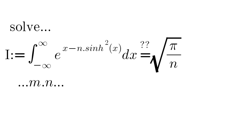           solve...    I:= ∫_(−∞) ^( ∞) e^( x−n.sinh^( 2) (x)) dx =^(??) (√(π/n))         ...m.n...  